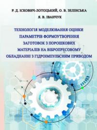 Обкладинка для Технологія моделювання оцінки параметрів формоутворення заготовок з порошкових матеріалів на вібропресовому обладнанні з гідроімпульсним приводом