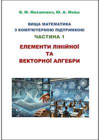 Обкладинка для Вища математика з комп’ютерною підтримкою. Частина І. Елементи лінійної та векторної алгебри.